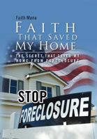 Faith That Saved My Home: The Secret That Saved My Home from Foreclosure 146535509X Book Cover
