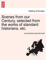 Scenes from our Century, selected from the works of standard historians, etc. 1241447519 Book Cover