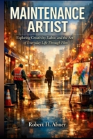 MAINTENANCE ARTIST: Exploring Creativity, Labor, and the Art of Everyday Life Through Film B0GVS8QQDB Book Cover