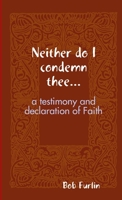 Neither do I condemn thee... 1304312992 Book Cover