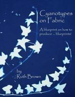 Cyanotypes on Fabric: A blueprint on how to produce ... blueprints! 0955464757 Book Cover