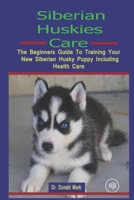 Siberian Huskies Care: Siberian Huskies Care: The Beginners Guide To Training Your New Siberian Husky Puppy Including Health Care B08BF2TZ6W Book Cover