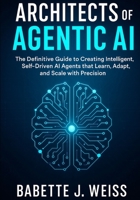 Architects of Agentic AI: The Definitive Guide to Creating Intelligent, Self-Driven AI Agents that Learn, Adapt, and Scale with Precision B0FPV9PSLF Book Cover