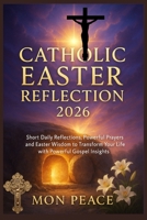 Catholic Easter Reflection 2026: Short Daily Reflections, Powerful Prayers, and Easter Wisdom to Transform Your Life with Powerful Gospel Insights B0GPNG15QN Book Cover