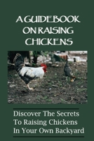 A Guidebook On Raising Chickens: Discover The Secrets To Raising Chickens In Your Own Backyard: How To Choose The Best Chicken Breeds B09C19BNHH Book Cover