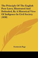 The Principle Of The English Poor Laws, Illustrated And Defended, By A Historical View Of Indigence In Civil Society 1167205278 Book Cover