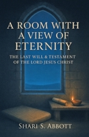 Room with a View of Eternity: The Last Will and Testament of the Lord Jesus Christ 1736107666 Book Cover