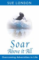 Soar Above it All: Overcoming Adversities in Life 0973215828 Book Cover