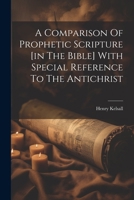 A Comparison Of Prophetic Scripture [in The Bible] With Special Reference To The Antichrist 1021537764 Book Cover