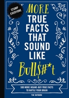 More True Facts That Sound Like Bull$#*t: 500 More Insane-But-True Facts to Rattle Your Brain (Fun Facts, Amazing Statistic, Humor Gift, Gift Books) 1604339950 Book Cover