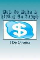 How To Make A Living On Skype: A Guide to Making Money Online 1477425470 Book Cover