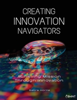 Creating Innovation Navigators: Achieving Mission Through Innovation B0B3GSJHS5 Book Cover