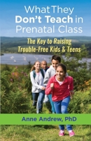 What They Don't Teach in Prenatal Class: The Key to Raising Trouble-Free Kids and Teens 1775258319 Book Cover