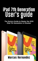 iPad 7th Generation User's Guide: The Seniors Guide to Master the 2019 iPad 7th Generation in Minutes! B084DGW9SY Book Cover