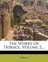 The Works of Horace;; Volume 2 1359272852 Book Cover