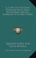 Q. Curtii Rufi De Gestis Alexandri Magni Regis Macedonum Libri Qui Supersunt Octo, Part 1 (1841) 1160855218 Book Cover