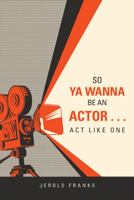 So Ya Wanna Be An Actor...Act Like One 1728348781 Book Cover