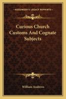 Curious church customs and cognate subjects 1428628606 Book Cover