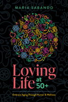 Loving Life at 50+: Embrace Aging through Humor and Wellness 1642253790 Book Cover