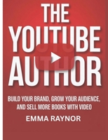 THE YOUTUBE AUTHOR: BUILD YOUR BRAND, GROW YOUR AUDIENCE, AND SELL MORE BOOKS WITH VIDEO B0FGXN6H3K Book Cover