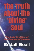 The Truth About the 'Divine' Soul: The Late Creation of the Concept of Heaven 1087113911 Book Cover