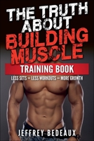The Truth About Building Muscle: Less Sets + Less Workouts = More Strength B0FHFDRGXR Book Cover