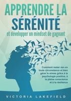 APPRENDRE LA SÉRÉNITÉ et développer un mindset de gagnant: Comment rester zen en toute circonstance et bien gérer le stress grâce à la psychologie ... et à la résilience (French Edition) 3691042449 Book Cover