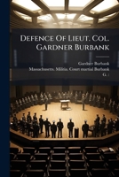 Defence Of Lieut. Col. Gardner Burbank: Before The General Court-martial, Whereof Maj. Gen. Nathaniel Goodwin Was President, Held At Hathaway's Hall, ... Preferred Against Him, By Col. Prentice... 1271106132 Book Cover