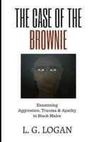 The Case of the Brownie: Examining Aggression, Trauma & Apathy in Black Males 173077783X Book Cover