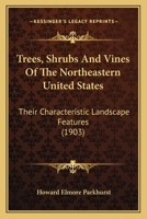 Trees, Shrubs And Vines Of The Northeastern United States: Their Characteristic Landscape Features 1165147068 Book Cover