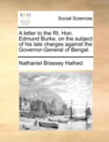 A Letter To The Rt. Hon. Edmund Burke, On The Subject Of His Late Charges Against The Governor-General Of Bengal (1783) 0548586713 Book Cover