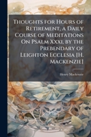 Thoughts For Hours Of Retirement: A Daily Course Of Meditations On Psalm Thirty-One 1141776898 Book Cover