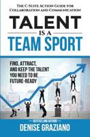 Talent is a Team Sport: The C-Suite Action Guide for Collaboration and Communication. Find, Attract and Keep the Talent You Need to be Future-Ready 1725022109 Book Cover