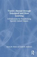 Travels Abroad through Simulated and Slow Learning: A Framework for Transforming Spanish Culture Classes 103273129X Book Cover