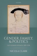 Gender, Family, and Politics: The Howard Women, 1485-1558 0198784813 Book Cover