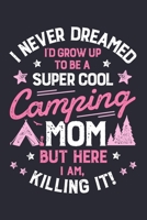 I Never Dreamed Id Grow Up To Be a Super Cool Camping Mom But Here I Am Killing It: Camping Lined Notebook, Journal, Organizer, Diary, Composition Notebook, Gifts for Campers and Hikers 1708531394 Book Cover