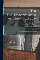 The Statesmanship of Andrew Jackson: As Told in His Writings and Speeches 1017047006 Book Cover