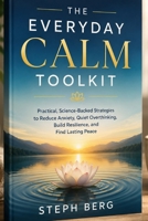 THE EVERYDAY CALM TOOLKIT: Easy Exercises for Managing Anxiety, Building Resilience,and Creating Inner Peace One Day at a Time B0H8MLRWN1 Book Cover