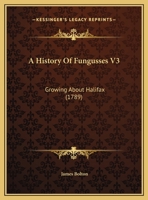 A History Of Fungusses V3: Growing About Halifax 1165923475 Book Cover
