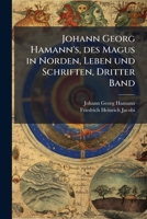 Johann Georg Hamann's, des Magus in Norden, Leben und Schriften, Dritter Band (German Edition) 1024670325 Book Cover