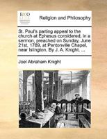 St. Paul's Parting Appeal to the Church at Ephesus Considered, in a Sermon, Preached on Sunday, June 21st, 1789, at Pentonville Chapel, Near Islington. By J. A. Knight. 1140907972 Book Cover