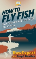 How To Fly Fish - Your Step-By-Step Guide To Fly Fishing 146798096X Book Cover