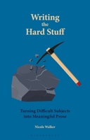 Writing the Hard Stuff: Turning Difficult Subjects into Meaningful Prose 1350518662 Book Cover