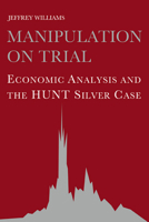 Manipulation on Trial: Economic Analysis and the Hunt Silver Case 0521063477 Book Cover