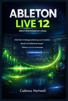 ABLETON LIVE 12 BENUTZERHANDBUCH (2026): Eine klare Anfängeranleitung für die selbstbewusste Musikproduktion (German Edition) B0GDGP9NQP Book Cover