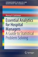 Essential Analytics for Hospital Managers: A Guide to Statistical Problem Solving (SpringerBriefs in Health Care Management and Economics) 3030163644 Book Cover