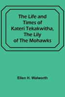 The Life and Times of Kateri Tekakwitha, the Lily of the Mohawks 9356905371 Book Cover