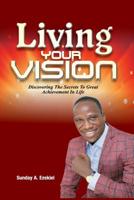 Living Your Vision: Discovering The Secrets To Great Achievement In Life 171894053X Book Cover
