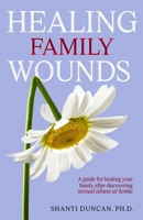 Healing Family Wounds: A Practical and Compassionate Guide to Successfully Navigating Sexual Abuse Within the Home B0FBL5YLSV Book Cover