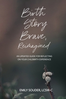 Birth Story Brave, Reimagined: An Updated Guide for Reflecting on Your Childbirth Experience 1734630914 Book Cover
